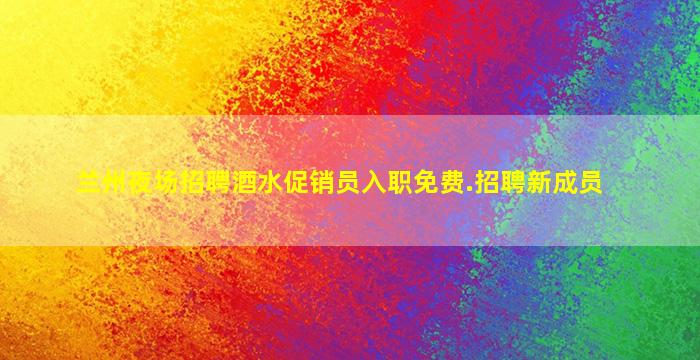 兰州夜场招聘酒水促销员入职免费.招聘新成员