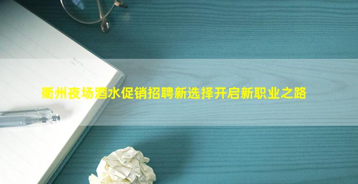 衢州夜场酒水促销招聘新选择开启新职业之路